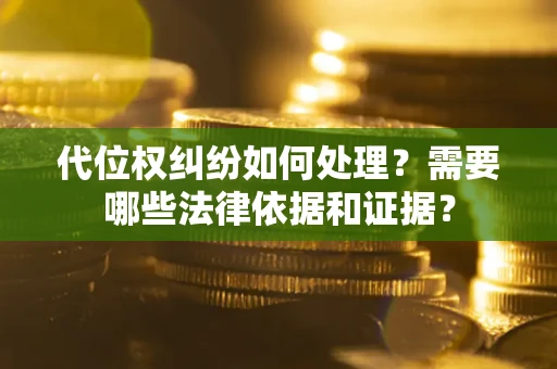 北京代位权纠纷如何处理？需要哪些法律依据和证据？