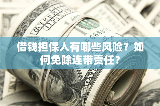 北京借钱担保人有哪些风险？如何免除连带责任？