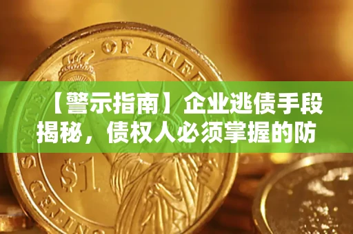 北京【警示指南】企业逃债手段揭秘，债权人必须掌握的防坑宝典