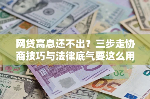 北京网贷高息还不出？三步走协商技巧与法律底气要这么用