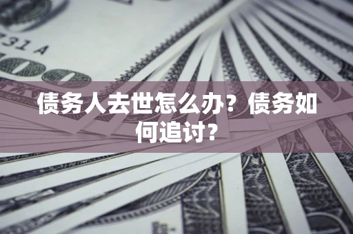 北京债务人去世怎么办？债务如何追讨？