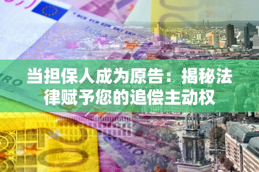 北京当担保人成为原告:揭秘法律赋予您的追偿主动权 北京当担保人成为原告:揭秘法律赋予您的追偿主动权