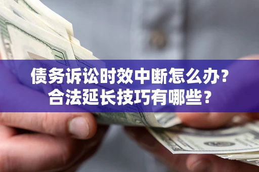 北京债务诉讼时效中断怎么办？合法延长技巧有哪些？