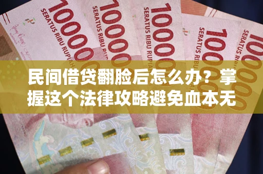 北京民间借贷翻脸后怎么办？掌握这个法律攻略避免血本无归