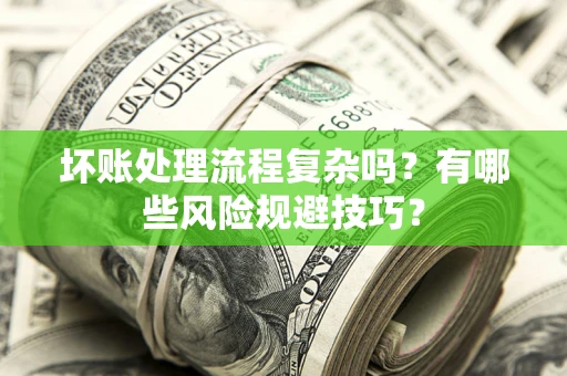北京坏账处理流程复杂吗？有哪些风险规避技巧？
