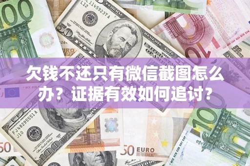北京欠钱不还只有微信截图怎么办？证据有效如何追讨？