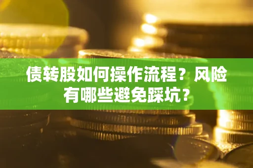 北京债转股如何操作流程?风险有哪些避免踩坑? 北京债转股如何操作流程?风险有哪些避免踩坑?