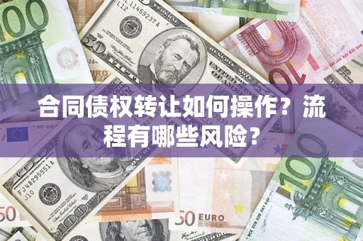 北京合同债权转让如何操作？流程有哪些风险？