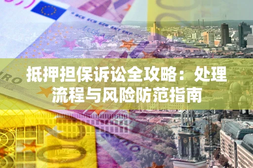 北京抵押担保诉讼全攻略：处理流程与风险防范指南