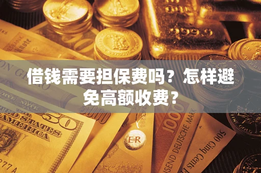 北京借钱需要担保费吗？怎样避免高额收费？
