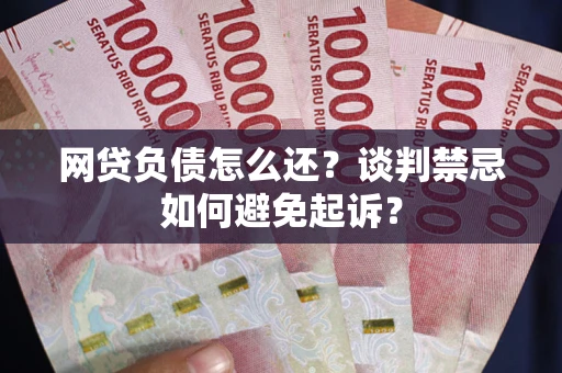 北京网贷负债怎么还？谈判禁忌如何避免起诉？