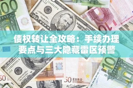 北京债权转让全攻略：手续办理要点与三大隐藏雷区预警
