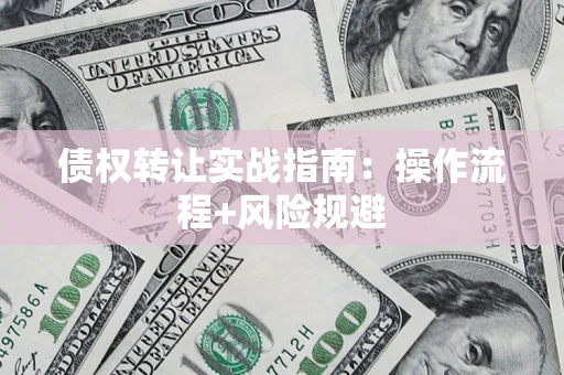 北京债权转让实战指南：操作流程+风险规避