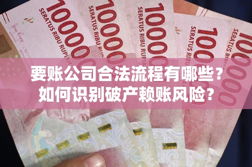 北京要账公司合法流程有哪些？如何识别破产赖账风险？