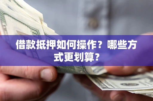 北京借款抵押如何操作？哪些方式更划算？