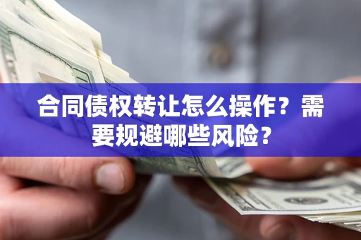 北京合同债权转让怎么操作？需要规避哪些风险？