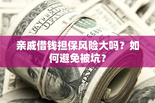 北京亲戚借钱担保风险大吗？如何避免被坑？