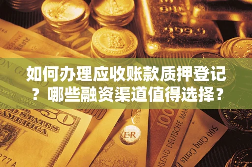 北京如何办理应收账款质押登记？哪些融资渠道值得选择？