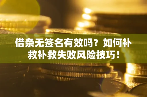 北京借条无签名有效吗？如何补救补救失败风险技巧！