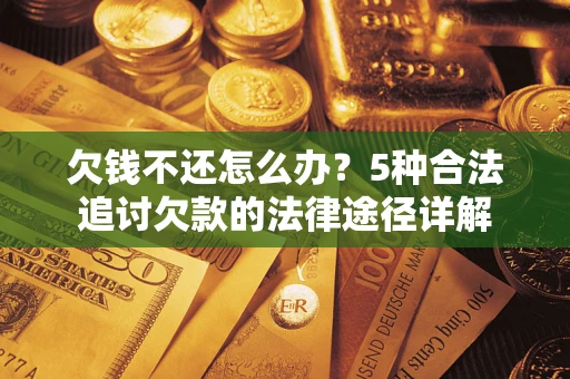 北京欠钱不还怎么办？5种合法追讨欠款的法律途径详解