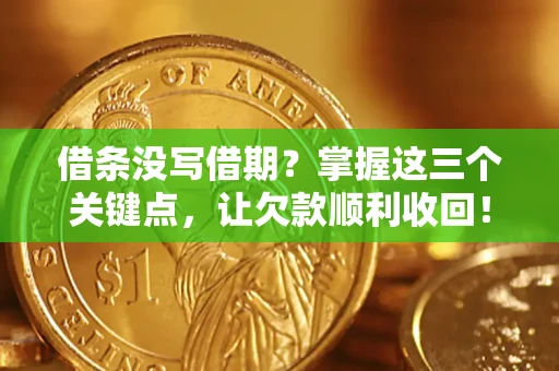 北京借条没写借期？掌握这三个关键点，让欠款顺利收回！