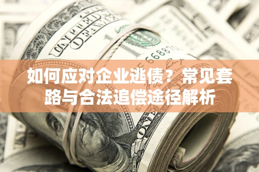 北京如何应对企业逃债？常见套路与合法追偿途径解析