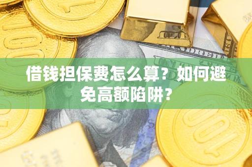北京借钱担保费怎么算？如何避免高额陷阱？