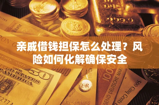 北京亲戚借钱担保怎么处理？风险如何化解确保安全