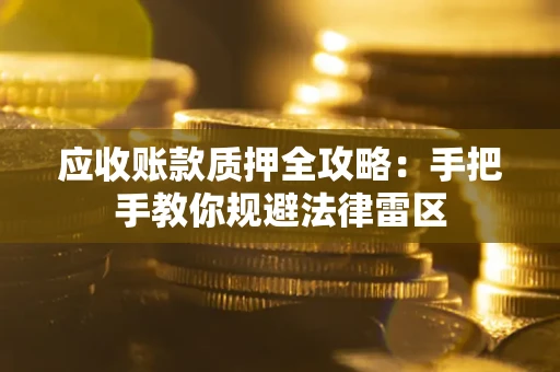 北京应收账款质押全攻略：手把手教你规避法律雷区