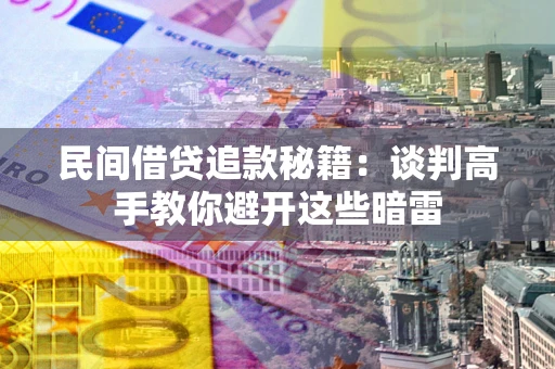 北京民间借贷追款秘籍：谈判高手教你避开这些暗雷