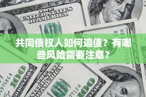 北京共同债权人如何追债？有哪些风险需要注意？