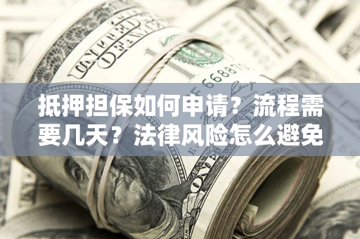 北京抵押担保如何申请？流程需要几天？法律风险怎么避免？避坑指南