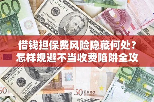 北京借钱担保费风险隐藏何处？怎样规避不当收费陷阱全攻略！