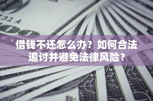 北京借钱不还怎么办？如何合法追讨并避免法律风险？