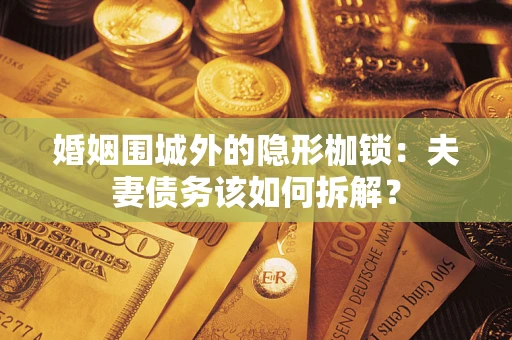 北京婚姻围城外的隐形枷锁：夫妻债务该如何拆解？