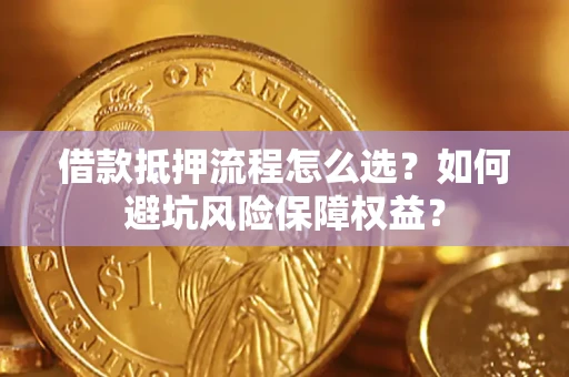 北京借款抵押流程怎么选？如何避坑风险保障权益？