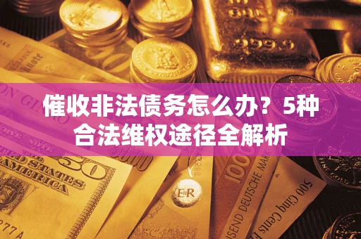 北京催收非法债务怎么办？5种合法维权途径全解析