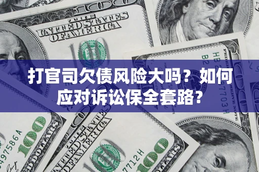 北京打官司欠债风险大吗？如何应对诉讼保全套路？
