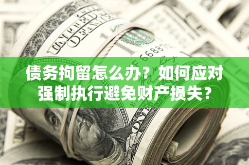 北京债务拘留怎么办？如何应对强制执行避免财产损失？