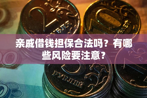 北京亲戚借钱担保合法吗？有哪些风险要注意？