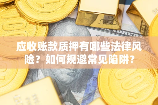 北京应收账款质押有哪些法律风险？如何规避常见陷阱？