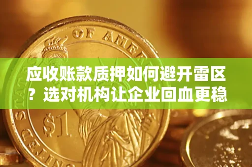 北京应收账款质押如何避开雷区？选对机构让企业回血更稳