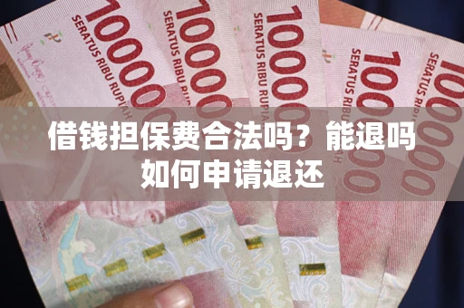 北京借钱担保费合法吗？能退吗如何申请退还