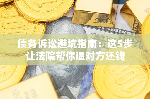 北京债务诉讼避坑指南：这5步让法院帮你逼对方还钱