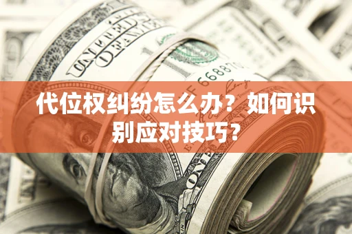 北京代位权纠纷怎么办？如何识别应对技巧？