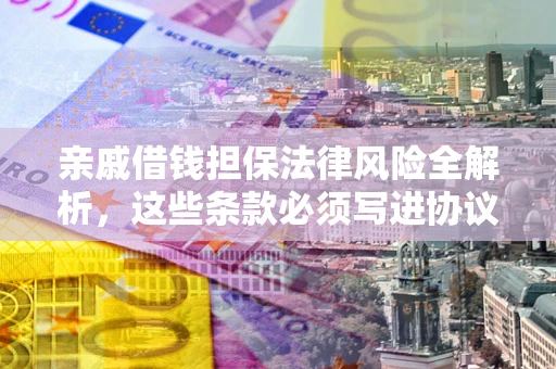 北京亲戚借钱担保法律风险全解析，这些条款必须写进协议