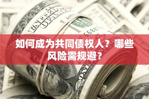 北京如何成为共同债权人？哪些风险需规避？