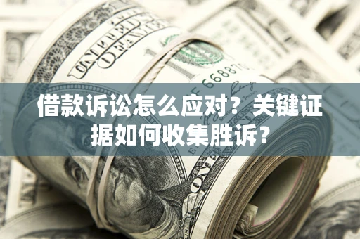 北京借款诉讼怎么应对？关键证据如何收集胜诉？