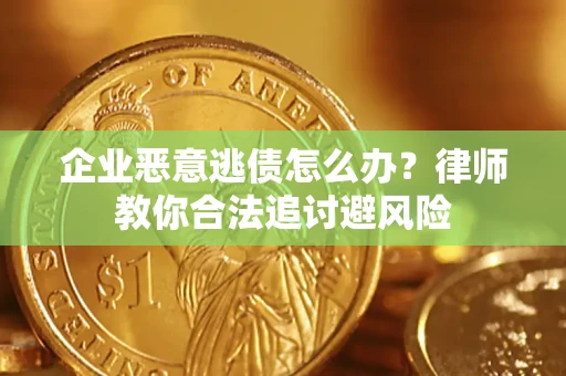 北京企业恶意逃债怎么办？律师教你合法追讨避风险