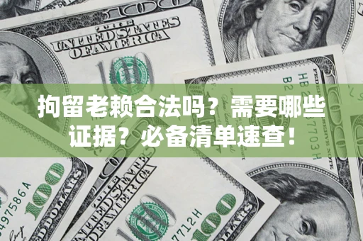 北京拘留老赖合法吗？需要哪些证据？必备清单速查！